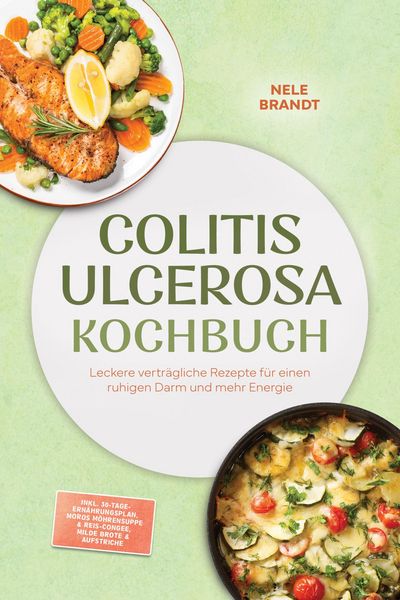Produktbild: Colitis ulcerosa Kochbuch: Leckere vertr&auml;gliche Rezepte f&uuml;r einen ruhigen Darm und mehr Energie - inkl. 30-Tage-Ern&auml;hrungsplan, Moros M&ouml;hrensuppe & Re
