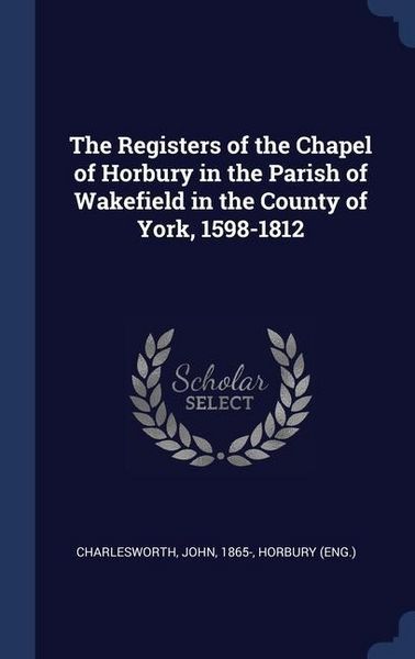 Produktbild: The Registers of the Chapel of Horbury in the Parish of Wakefield in the County of York, 1598-1812