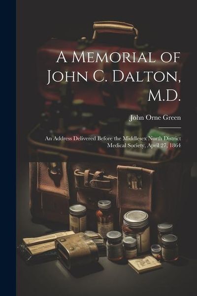 Produktbild: A Memorial of John C. Dalton, M.D.: An Address Delivered Before the Middlesex North District Medical Society, April 27, 1864