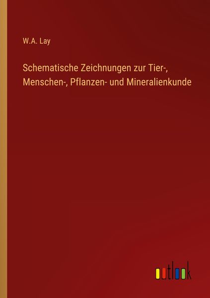 Schematische Zeichnungen zur Tier-, Menschen-, Pflanzen- und Mineralienkunde, Taschenbuch von W. A. Lay, Outlook, 9783368458065