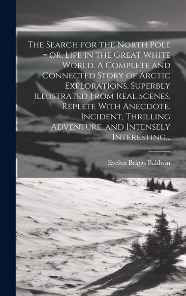 Produktbild: The Search for the North Pole = or, Life in the Great White World. A Complete and Connected Story of Arctic Explorations, Superbly Illustrated From Re