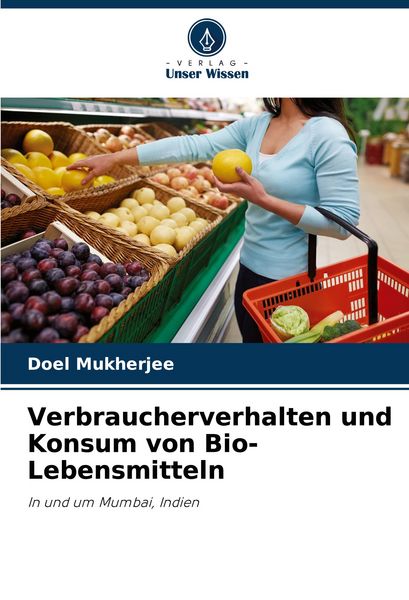 Verbraucherverhalten und Konsum von Bio-Lebensmitteln, Taschenbuch von Doel Mukherjee, Verlag Unser Wissen, 9786207284429