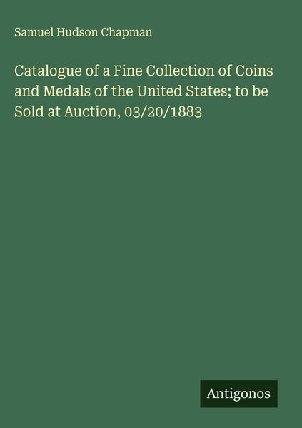 Produktbild: Catalogue of a Fine Collection of Coins and Medals of the United States; to be Sold at Auction, 03/20/1883