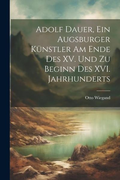 Produktbild: Adolf Dauer, ein Augsburger K&uuml;nstler am Ende des XV. Und zu Beginn des XVI. Jahrhunderts