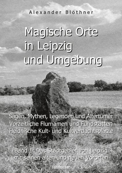 Produktbild: Magische Orte in Leipzig und Umgebung: Sagen, Mythen, Legenden und Altertümer, vorzeitliche Flurnamen und Fundstätten, heidnische Kult- und Kultverdac