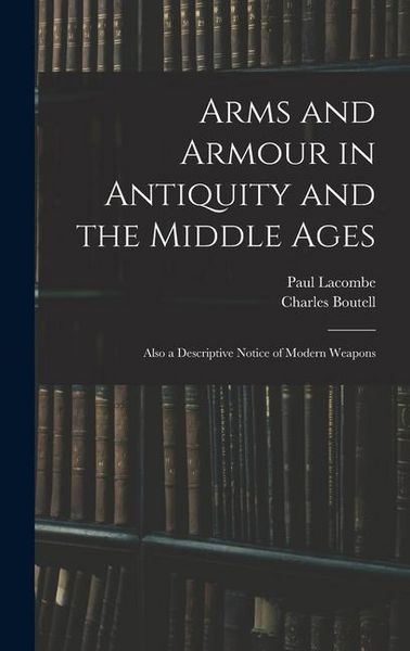 Produktbild: Arms and Armour in Antiquity and the Middle Ages: Also a Descriptive Notice of Modern Weapons