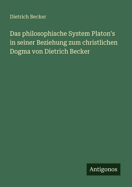 Produktbild: Das philosophische System Platon's in seiner Beziehung zum christlichen Dogma von Dietrich Becker