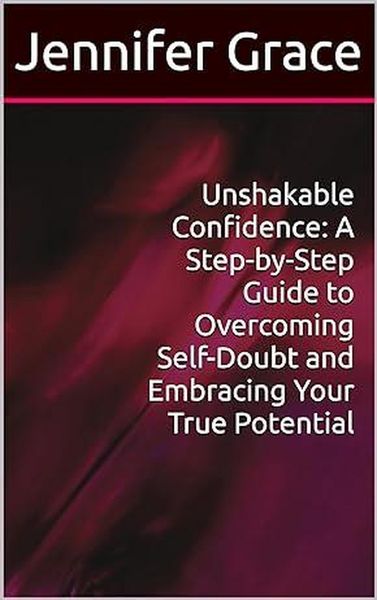 Produktbild: Unshakable Confidence: A Step-by-Step Guide to Overcoming Self-Doubt and Embracing Your True Potential