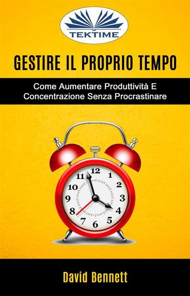 Produktbild: Gestire Il Proprio Tempo: Come Aumentare Produttivit&agrave; E Concentrazione Senza Procrastinare