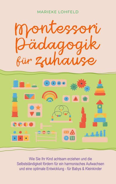 Produktbild: Montessori P&auml;dagogik f&uuml;r zuhause: Wie Sie Ihr Kind achtsam erziehen und die Selbstst&auml;ndigkeit f&ouml;rdern f&uuml;r ein harmonisches Aufwachsen und eine optimal