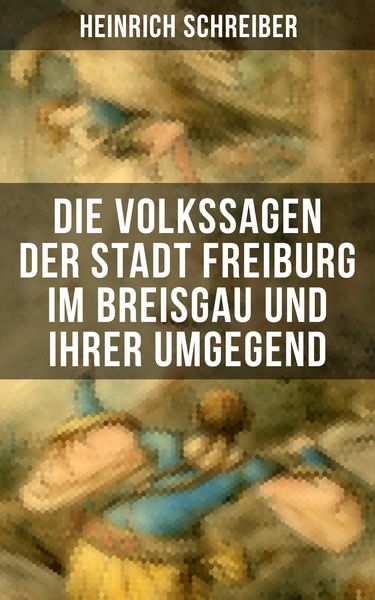 Produktbild: Die Volkssagen der Stadt Freiburg im Breisgau und ihrer Umgegend