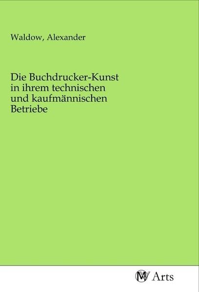 Produktbild: Die Buchdrucker-Kunst in ihrem technischen und kaufm&auml;nnischen Betriebe