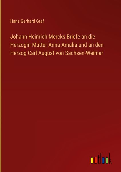 Produktbild: Johann Heinrich Mercks Briefe an die Herzogin-Mutter Anna Amalia und an den Herzog Carl August von Sachsen-Weimar