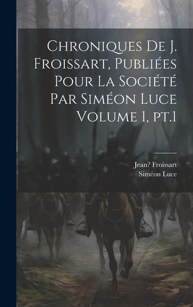 Produktbild: Chroniques de J. Froissart, publi&eacute;es pour la Soci&eacute;t&eacute; par Sim&eacute;on Luce Volume 1, pt.1