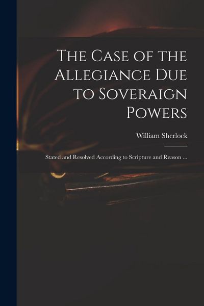 Produktbild: The Case of the Allegiance Due to Soveraign Powers: Stated and Resolved According to Scripture and Reason ...