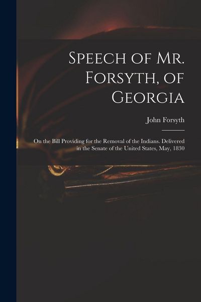 Produktbild: Speech of Mr. Forsyth, of Georgia: On the Bill Providing for the Removal of the Indians. Delivered in the Senate of the United States, May, 1830