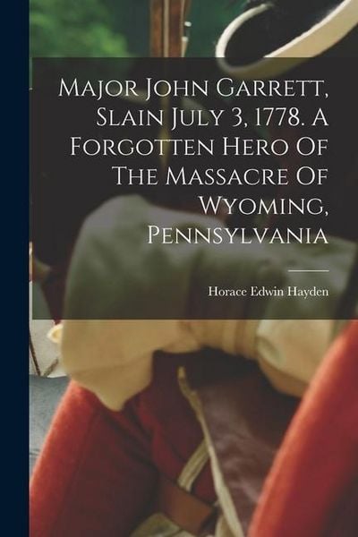 Produktbild: Major John Garrett, Slain July 3, 1778. A Forgotten Hero Of The Massacre Of Wyoming, Pennsylvania