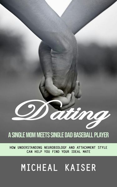 Produktbild: Dating: A Single Mom Meets Single Dad Baseball Player (How Understanding Neurobiology and Attachment Style Can Help You Find Your Ideal Mate)