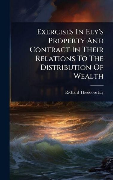 Produktbild: Exercises In Ely's Property And Contract In Their Relations To The Distribution Of Wealth