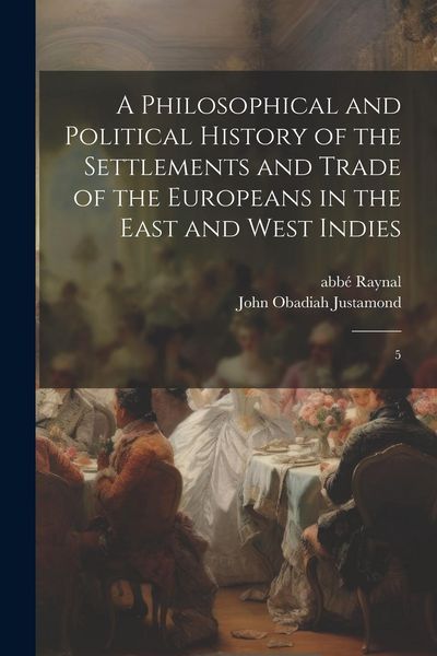 Produktbild: A Philosophical and Political History of the Settlements and Trade of the Europeans in the East and West Indies: 5