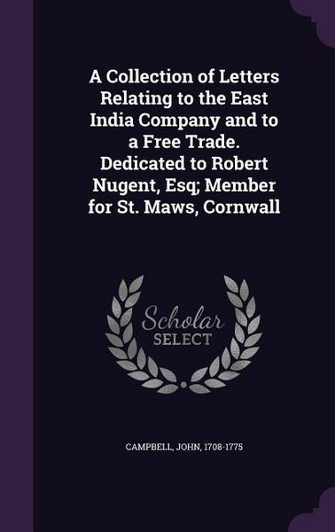 Produktbild: A Collection of Letters Relating to the East India Company and to a Free Trade. Dedicated to Robert Nugent, Esq; Member for St. Maws, Cornwall