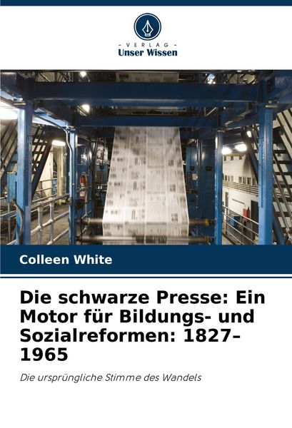 Die schwarze Presse: Ein Motor für Bildungs- und Sozialreformen: 1827-1965, Taschenbuch von Colleen White, Verlag Unser Wissen, 9786208599584