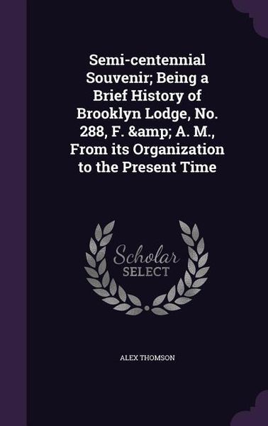 Produktbild: Semi-centennial Souvenir; Being a Brief History of Brooklyn Lodge, No. 288, F. & A. M., From its Organization to the Present Time