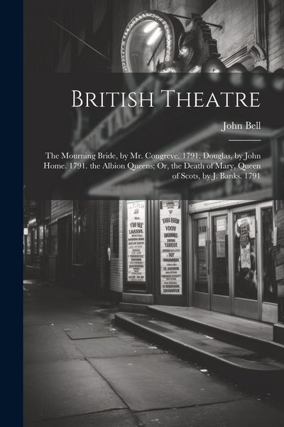 Produktbild: British Theatre: The Mourning Bride, by Mr. Congreve. 1791. Douglas, by John Home. 1791. the Albion Queens; Or, the Death of Mary, Quee