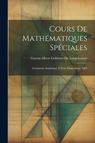 Produktbild: Cours De Math&eacute;matiques Sp&eacute;ciales: G&eacute;om&eacute;trie Analytique &Agrave; Trois Dimensions. 1884