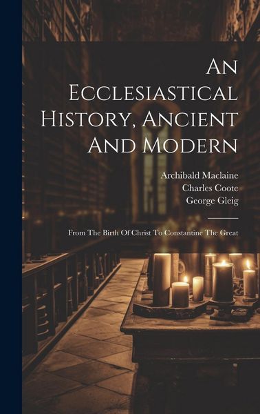 Produktbild: An Ecclesiastical History, Ancient And Modern: From The Birth Of Christ To Constantine The Great