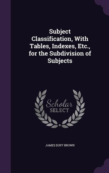 Produktbild: Subject Classification, With Tables, Indexes, Etc., for the Subdivision of Subjects