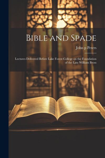 Produktbild: Bible and Spade; Lectures Delivered Before Lake Forest College on the Foundation of the Late William Bross