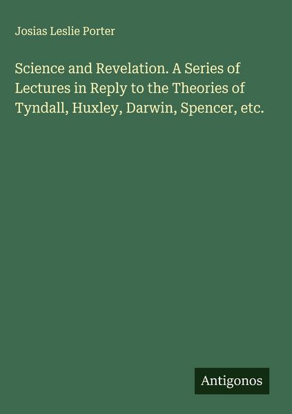 Produktbild: Science and Revelation. A Series of Lectures in Reply to the Theories of Tyndall, Huxley, Darwin, Spencer, etc.