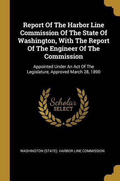 Produktbild: Report Of The Harbor Line Commission Of The State Of Washington, With The Report Of The Engineer Of The Commission