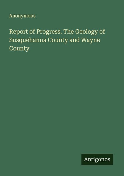 Produktbild: Report of Progress. The Geology of Susquehanna County and Wayne County