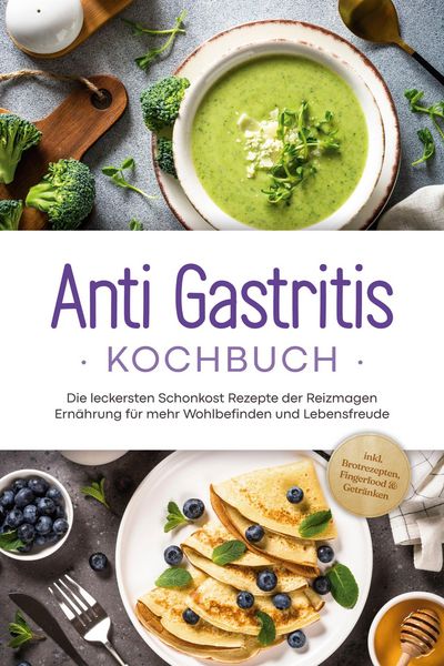 Produktbild: Anti Gastritis Kochbuch: Die leckersten Schonkost Rezepte der Reizmagen Ern&auml;hrung f&uuml;r mehr Wohlbefinden und Lebensfreude - inkl. Brotrezepten, Fingerf