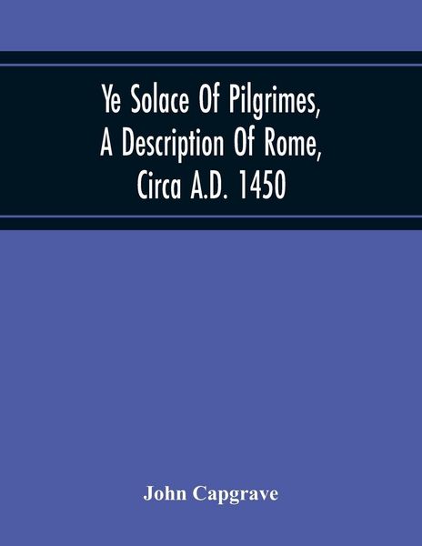 Produktbild: Ye Solace Of Pilgrimes, A Description Of Rome, Circa A.D. 1450, With A Frontispiece Illusrating The Author'S Handwriting