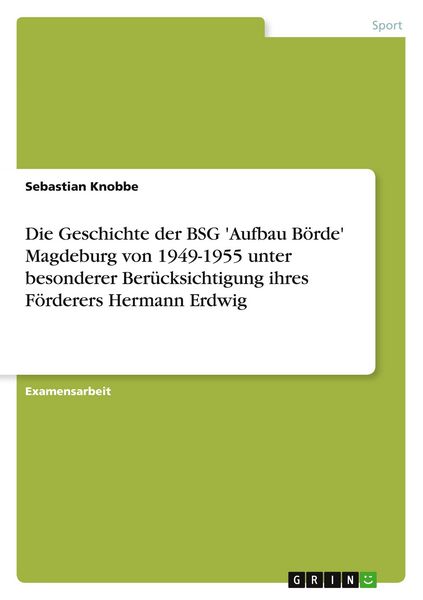 Produktbild: Die Geschichte der BSG 'Aufbau B&ouml;rde' Magdeburg von 1949-1955 unter besonderer Ber&uuml;cksichtigung ihres F&ouml;rderers Hermann Erdwig