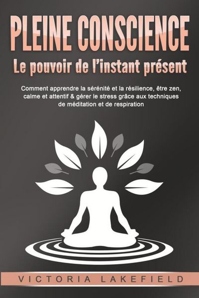 Produktbild: PLEINE CONSCIENCE - Le pouvoir de l'instant pr&eacute;sent: Comment apprendre la s&eacute;r&eacute;nit&eacute; et la r&eacute;silience, &ecirc;tre zen, calme et attentif & g&eacute;rer le stress gr&acirc;