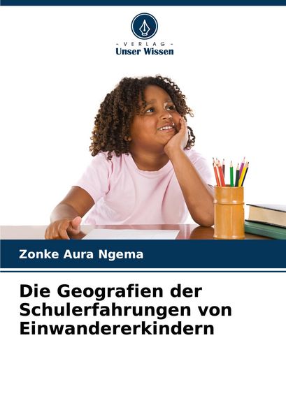 Die Geografien der Schulerfahrungen von Einwandererkindern, Taschenbuch von Zonke Aura Ngema, Verlag Unser Wissen, 9786207121816