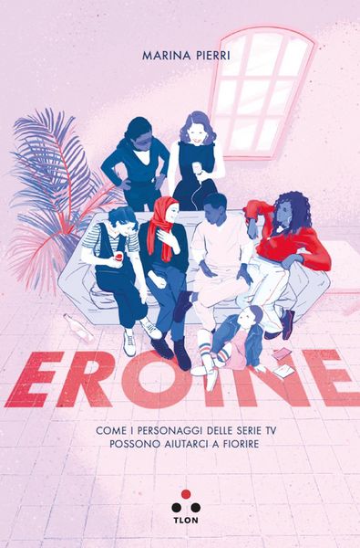 Produktbild: Eroine. Come i personaggi delle serie TV possono aiutarci a fiorire