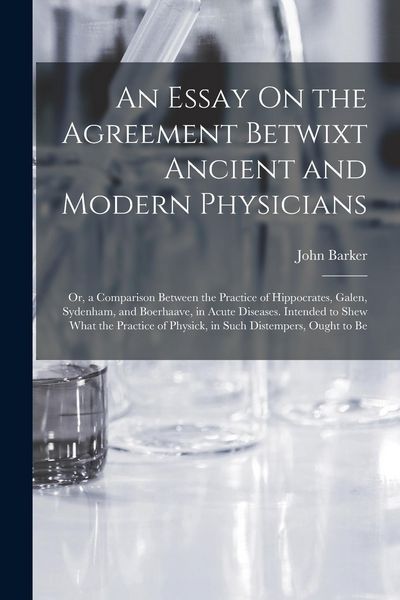 Produktbild: An Essay On the Agreement Betwixt Ancient and Modern Physicians: Or, a Comparison Between the Practice of Hippocrates, Galen, Sydenham, and Boerhaave,