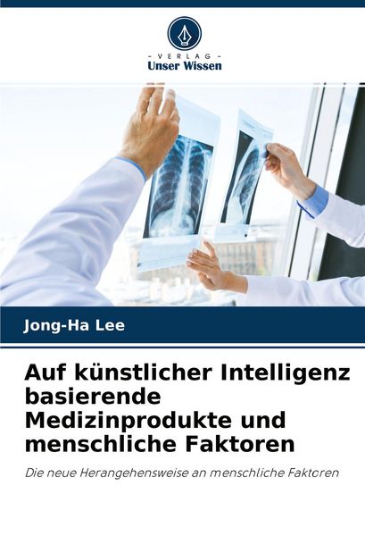 Auf künstlicher Intelligenz basierende Medizinprodukte und menschliche Faktoren, Taschenbuch von Jong-Ha Lee, Verlag Unser Wissen, 9786203669787