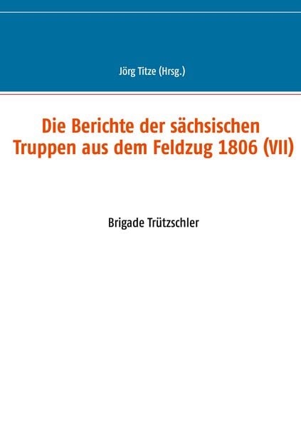 Die Berichte der sächsischen Truppen aus dem Feldzug 1806 (VII), Taschenbuch von , BoD – Books on Demand, 9783752683936