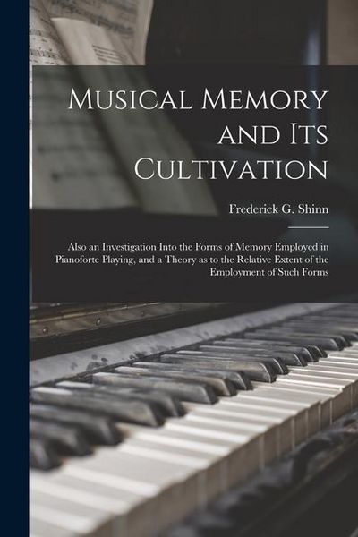 Produktbild: Musical Memory and its Cultivation: Also an Investigation Into the Forms of Memory Employed in Pianoforte Playing, and a Theory as to the Relative Ext