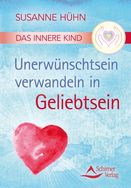 Das Innere Kind – Unerwünschtsein verwandeln in Geliebtsein