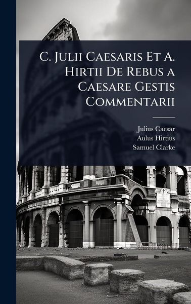 Produktbild: C. Julii Caesaris Et A. Hirtii De Rebus a Caesare Gestis Commentarii
