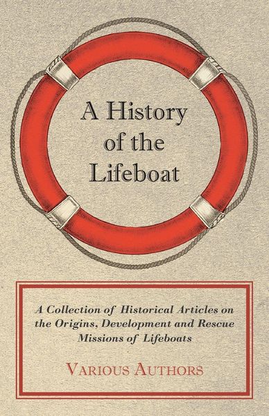 Produktbild: A History of the Lifeboat - A Collection of Historical Articles on the Origins, Development and Rescue Missions of Lifeboats