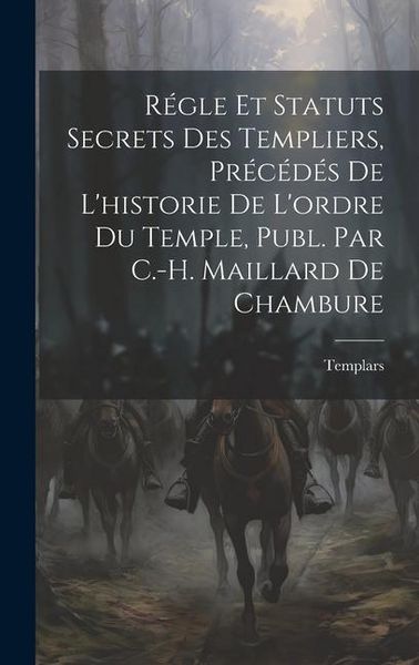 Produktbild: R&eacute;gle Et Statuts Secrets Des Templiers, Pr&eacute;c&eacute;d&eacute;s De L'historie De L'ordre Du Temple, Publ. Par C.-H. Maillard De Chambure