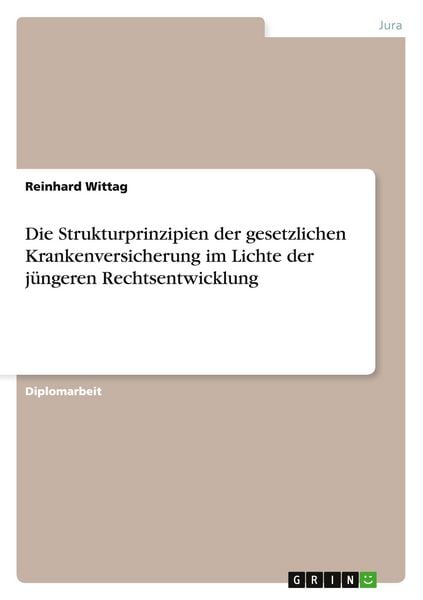 Die Strukturprinzipien der gesetzlichen Krankenversicherung im Lichte der jüngeren Rechtsentwicklung, Taschenbuch von Reinhard Wittag, GRIN,